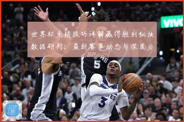 世界杯竞猜技巧详解赢得胜利秘诀数据研判：最新赛事动态与深度分析
