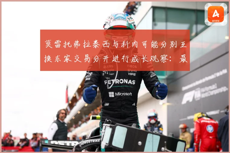 莫雷托弗拉泰西与科内可能分别互换东家交易分开进行成长观察：最新赛事动态与深度分析