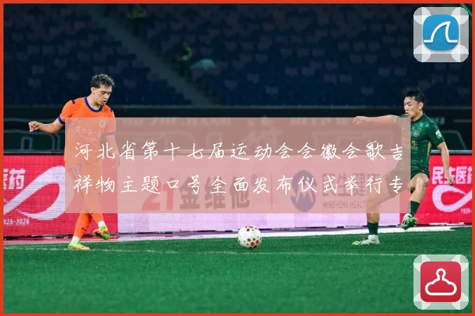 河北省第十七届运动会会徽会歌吉祥物主题口号全面发布仪式举行专题观察：最新赛事动态与深度分析