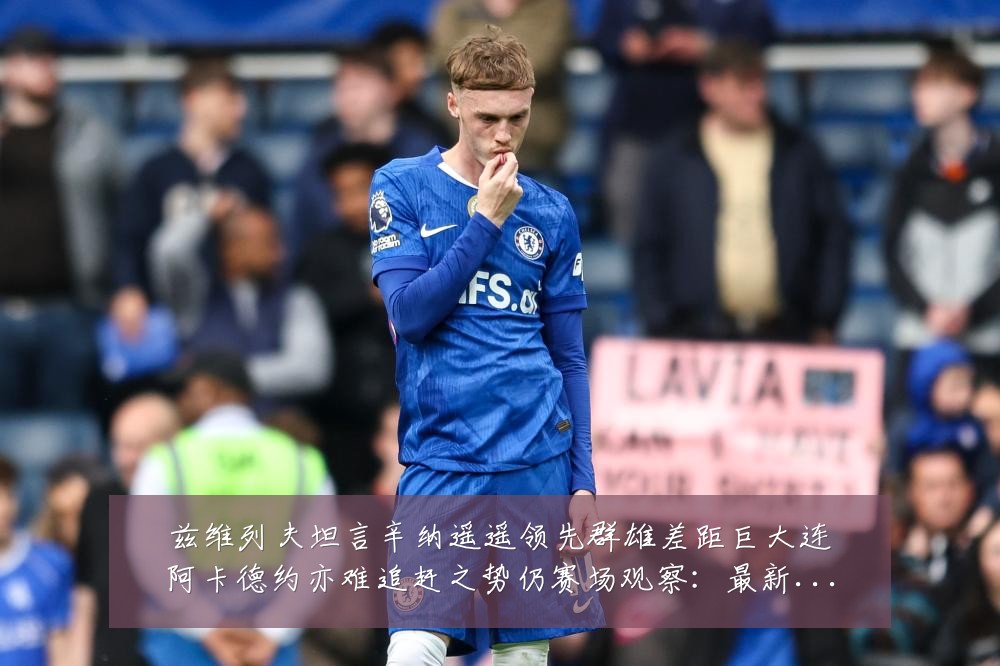 兹维列夫坦言辛纳遥遥领先群雄差距巨大连阿卡德约亦难追赶之势仍赛场观察：最新赛事动态与深度分析