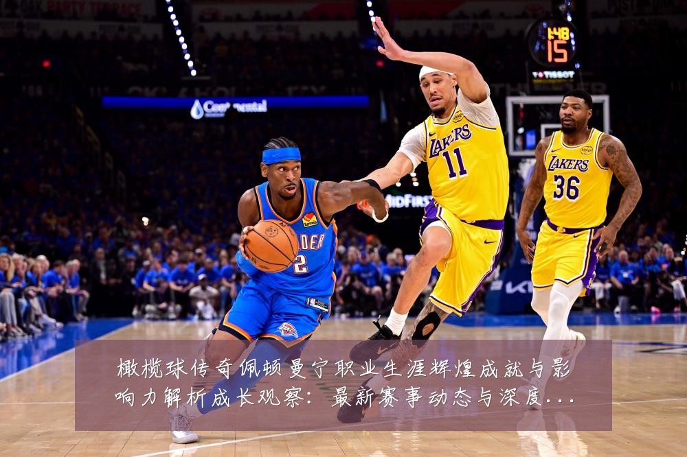 橄榄球传奇佩顿曼宁职业生涯辉煌成就与影响力解析成长观察:最新赛事动态与深度分析