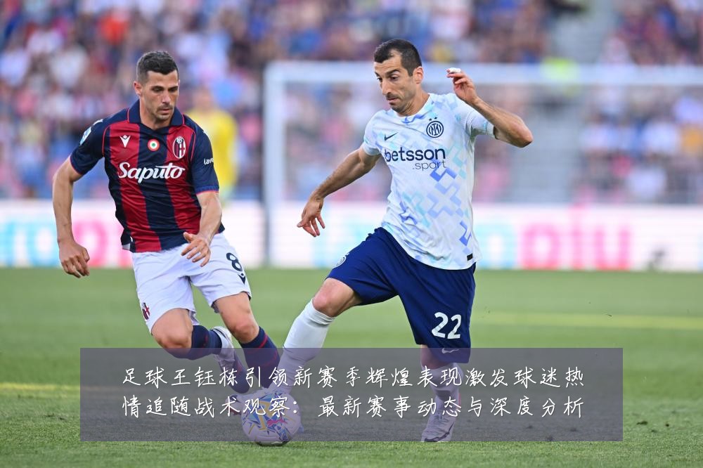 足球王钰栋引领新赛季辉煌表现激发球迷热情追随战术观察:最新赛事动态与深度分析