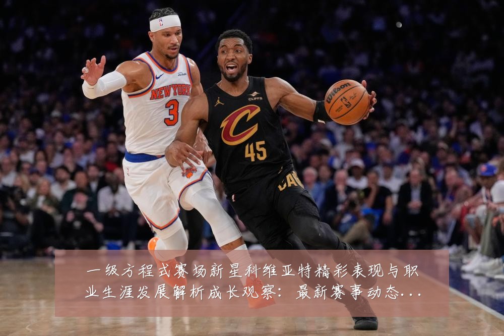 一级方程式赛场新星科维亚特精彩表现与职业生涯发展解析成长观察:最新赛事动态与深度分析