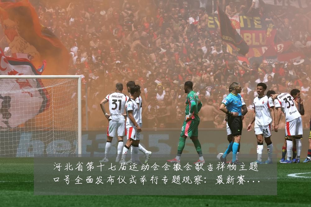 河北省第十七届运动会会徽会歌吉祥物主题口号全面发布仪式举行专题观察:最新赛事动态与深度分析