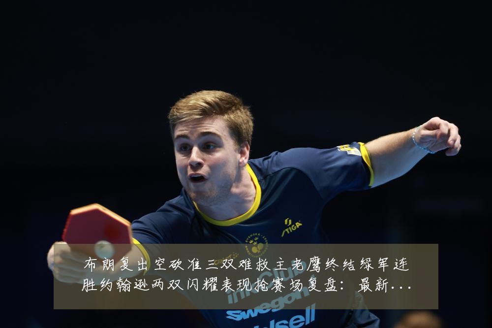 布朗复出空砍准三双难救主老鹰终结绿军连胜约翰逊两双闪耀表现抢赛场复盘:最新赛事动态与深度分析
